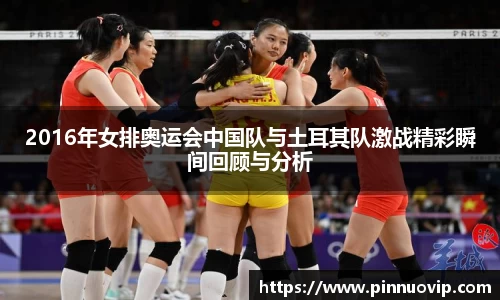2016年女排奥运会中国队与土耳其队激战精彩瞬间回顾与分析