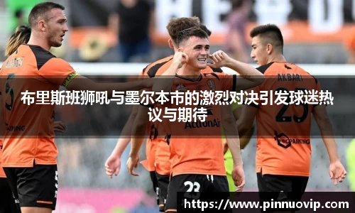 布里斯班狮吼与墨尔本市的激烈对决引发球迷热议与期待