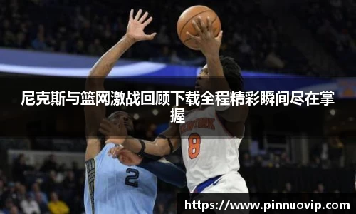 尼克斯与篮网激战回顾下载全程精彩瞬间尽在掌握