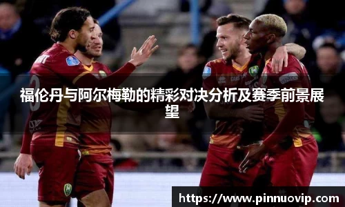 福伦丹与阿尔梅勒的精彩对决分析及赛季前景展望