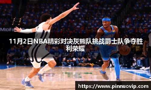 11月2日NBA精彩对决灰熊队挑战爵士队争夺胜利荣耀