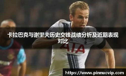 卡拉巴克与谢里夫历史交锋战绩分析及近期表现对比